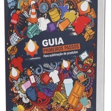 GUIA PRIMEIROS PASSOS PARA SUBLIMAÇÃO DE PRODUTOS - PORTAL SUBLIMÁTICO